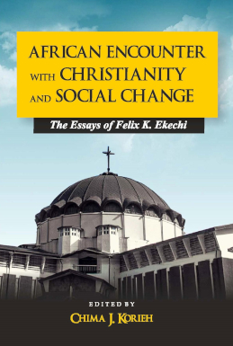 AFRICAN ENCOUNTER WITH CHRISTIANITY AND SOCIAL CHANGE: THE ESSAYS OF FELIX K. EKECHI