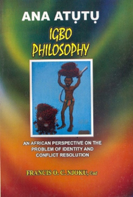 ANA ATUTU – IGBO PHILOSOPHY: AN AFRICAN PERSPECTIVE ON THE PROBLEM OF IDENTITY AND CONFLICT RESOLUTION