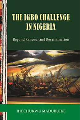 THE IGBO CHALLENGE IN NIGERIA: BEYOND RANCOUR AND RECRIMINATION