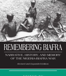 REMEMBERING BIAFRA: NARRATIVE, HISTORY, AND MEMORY OF THE NIGERIA-BIAFRA WAR