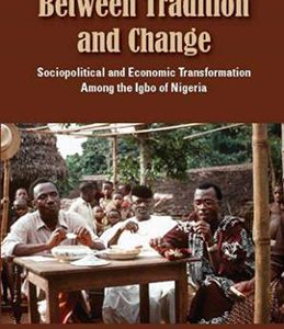 BETWEEN TRADITION AND CHANGE: SOCIOPOLITICAN AND ECONOMIC TRANSFORMATION AMONG THE IGBO OF NIGERIA