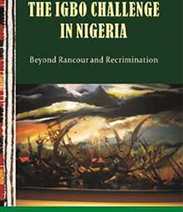 THE IGBO CHALLENGE IN NIGERIA: BEYOND RANCOUR AND RECRIMINATION